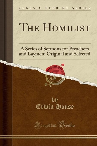 The Homilist: A Series of Sermons for Preachers and Laymen; Original and Selected (Classic Reprint)