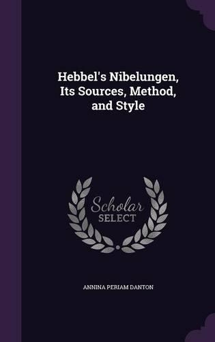 Hebbel's Nibelungen, Its Sources, Method, and Style
