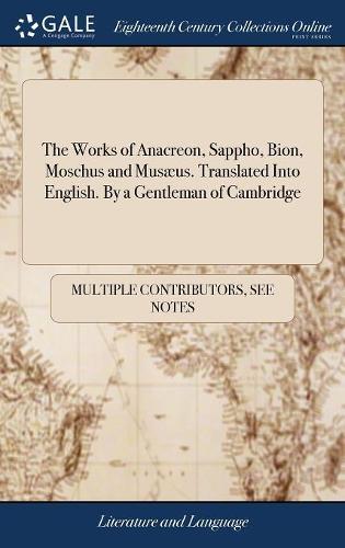 The Works of Anacreon, Sappho, Bion, Moschus and Musæus. Translated Into English. by a Gentleman of Cambridge