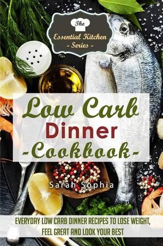 Low Carb Dinner Cookbook: Everyday Low Carb Dinner Recipes to Lose Weight, Feel Great and Look Your Best(55 Essential Kitchen)