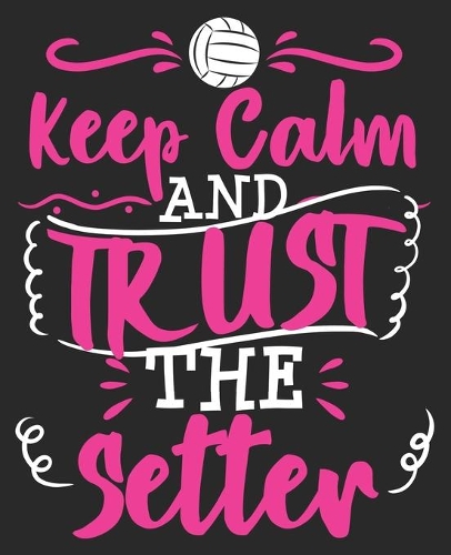 Keep Calm And Trust The Setter: Volleyball Funny Player Coach Teens Women Composition Notebook 100 Wide Ruled Pages Journal Diary