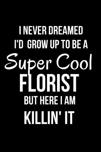 I Never Dreamed I'd Grow Up to Be a Super Cool Florist But Here I Am Killin' It