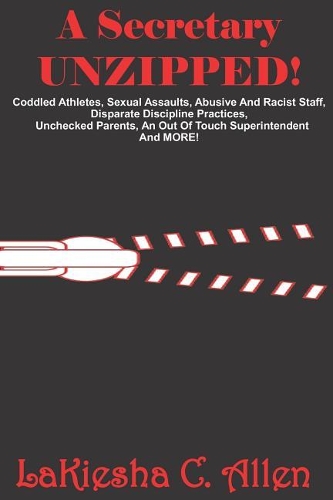 A Secretary Unzipped!: Coddled Athletes, Sexual Assaults, Abusive and Racist Staff, Disparate Discipline Practices, Unchecked Parents, an Out of Touch Superintendent, and 