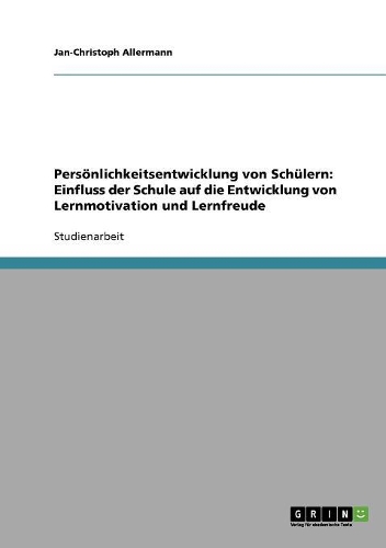 Persönlichkeitsentwicklung von Schülern: Einfluss der Schule auf die Entwicklung von Lernmotivation und Lernfreude(German)