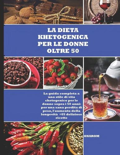 La Dieta Khetogenica Per Le Donne Oltre 50: La guida completa a uno stile di vita chetogenico per le donne sopra i 50 anni: per una sana perdita di peso, l'aumento della longevità +65 delizios