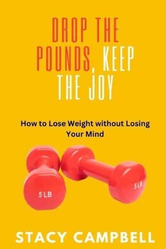 Drop the Pounds, Keep the Joy: How to Lose Weight without Losing Your Mind
