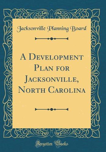 A Development Plan for Jacksonville, North Carolina (Classic Reprint)