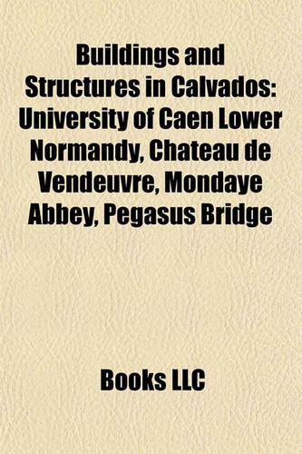 Buildings and Structures in Calvados: University of Caen Lower Normandy, Ch[teau de Vendeuvre, Mondaye Abbey, Pegasus Bridge(English)