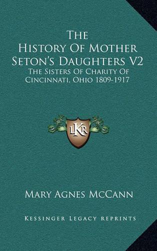 The History Of Mother Seton's Daughters V2: The Sisters Of Charity Of Cincinnati, Ohio 1809-1917