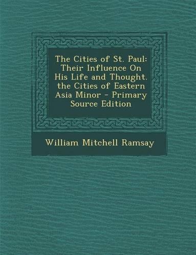 Cities of St. Paul: Their Influence on His Life and Thought. the Cities of Eastern Asia Minor(English)