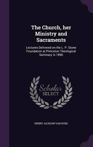 Church, her Ministry and Sacraments: Lectures Delivered on the L. P. Stone Foundation at Princeton Theological Seminary in 1890(English)