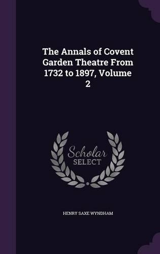 The Annals of Covent Garden Theatre From 1732 to 1897, Volume 2: (English)