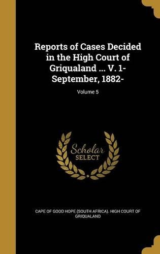 Reports of Cases Decided in the High Court of Griqualand ... V. 1- September, 1882-; Volume 5