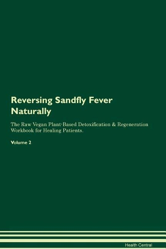 Reversing Sandfly Fever Naturally The Raw Vegan Plant-Based Detoxification & Regeneration Workbook for Healing Patients. Volume 2