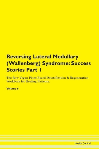 Reversing Lateral Medullary (Wallenberg) Syndrome: Success Stories Part 1 The Raw Vegan Plant-Based Detoxification & Regeneration Workbook for Healing Patients. Volume 6