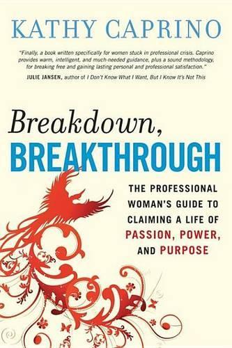 Breakdown, Breakthrough: The Professional Woman's Guide to Claiming a Life of Passion, Power, and Purpose