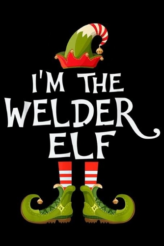 I'm The Welder Elf: I'm The Welder Elf Costume Matching Family Christmas Gift Journal/Notebook Blank Lined Ruled 6x9 100 Pages