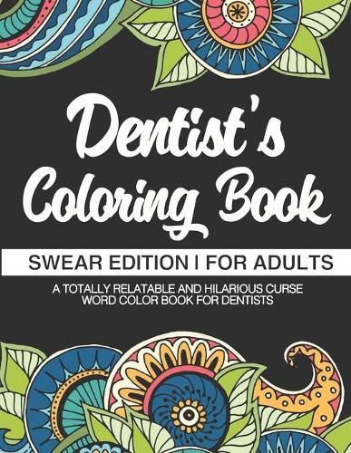 Dentist Coloring Book - Swear Edition - For Adults - A Totally Relatable & Hilarious Curse Word Color Book For Dentists: 50 Unique Designs - Dark Midnight Edition - Gag Gift & Present - Humorous Grown Up Coloring Book For Swearing Like A Dentist