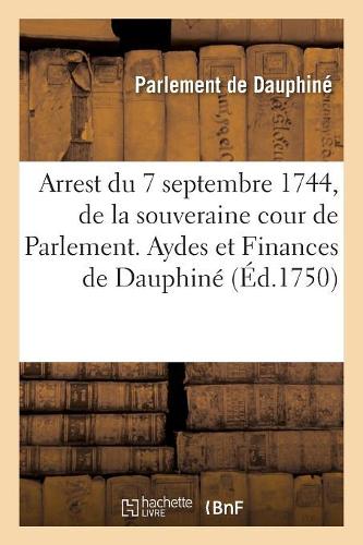 Recueil Des Edits, Declarations, Lettres Patentes, Ordonnances Du Roy, Arrêts Des Conseils: Arrest Du 7 Septembre 1744, de la Souveraine Cour de Parlement. Aydes Et Finances de Dauphiné