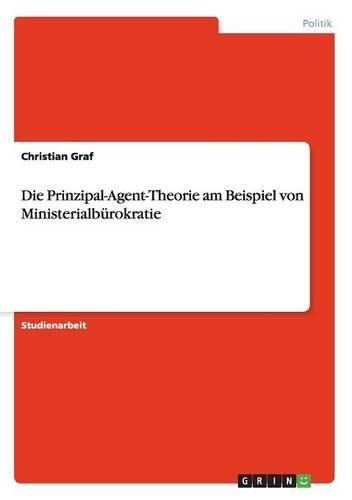 Die Prinzipal-Agent-Theorie am Beispiel von Ministerialbürokratie