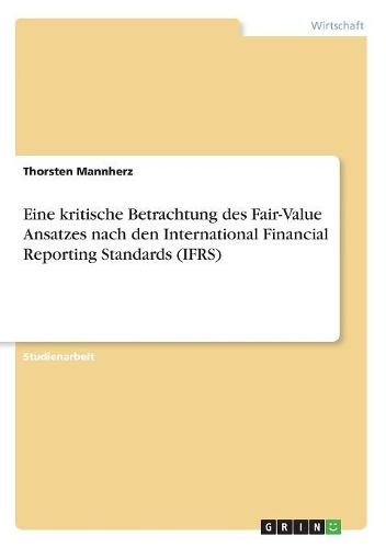 Eine kritische Betrachtung des Fair-Value Ansatzes nach den International Financial Reporting Standards (IFRS)