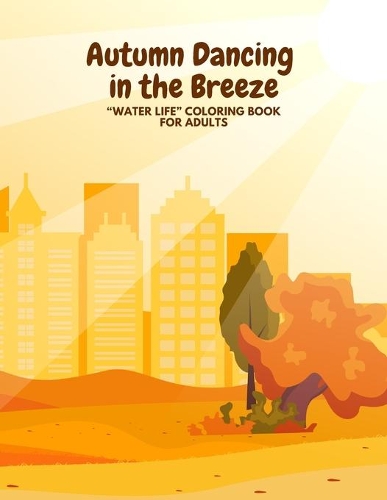 Autumn Dancing in the Breeze: WATER LIFE Coloring Book for Adults, Large 8.5x11, Brain Experiences Relief, Lower Stress Level, Negative Thoughts Expelled, Achieve Mindfulness