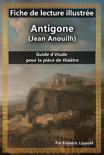 Fiche de lecture illustrée - Antigone (Jean Anouilh): Guide d'étude pour la pièce de théâtre