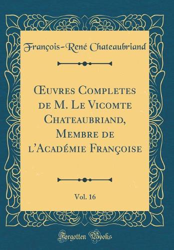 uvres Completes de M. Le Vicomte Chateaubriand, Membre de l'Académie Françoise, Vol. 16 (Classic Reprint)