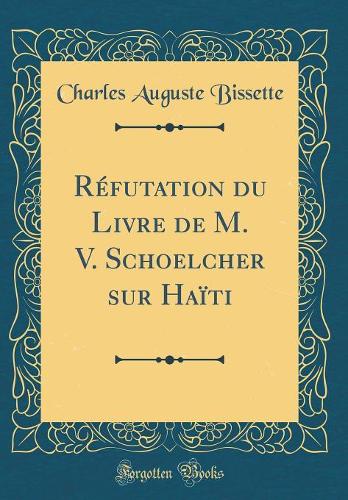 Réfutation du Livre de M. V. Schoelcher sur Haïti (Classic Reprint)