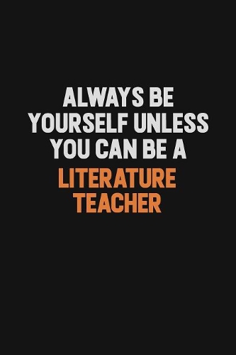 Always Be Yourself Unless You Can Be A literature teacher