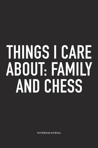 Things I Care about: Family and Chess: A 6x9 Inch Matte Softcover Notebook Diary with 120 Blank Lined Pages and a Funny Sports and Strategy Board Gaming Cover Slogan
