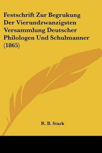 Festschrift Zur Begrukung Der Vierundzwanzigsten Versammlung Deutscher Philologen Und Schulmanner (1865): (English)