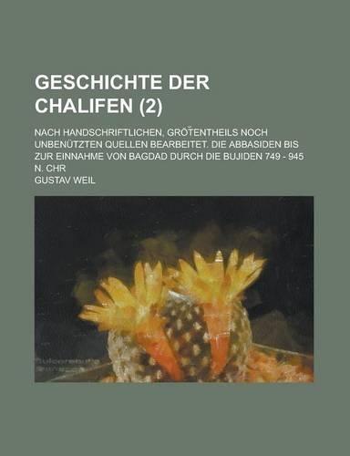 Geschichte Der Chalifen; Nach Handschriftlichen, Grot Entheils Noch Unbenutzten Quellen Bearbeitet. Die Abbasiden Bis Zur Einnahme Von Bagdad Durch Di
