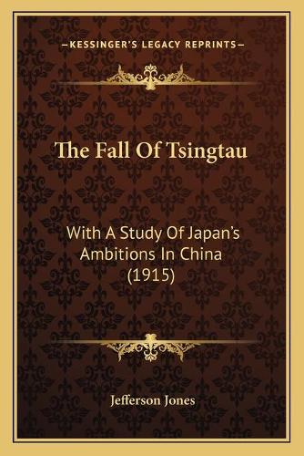 The Fall Of Tsingtau: With A Study Of Japan's Ambitions In China (1915)(English)