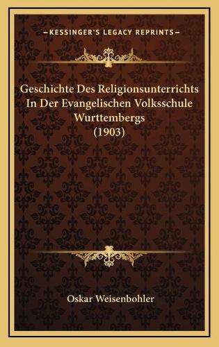 Geschichte Des Religionsunterrichts In Der Evangelischen Volksschule Wurttembergs (1903): (German)