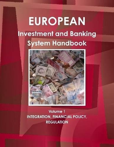 European: Investment And Banking System Handbook: Volume 1: Integration, Financial Policy, Regulation
