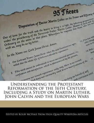 Understanding the Protestant Reformation of the 16th Century, Including a Study on Martin Luther, John Calvin and the European Wars