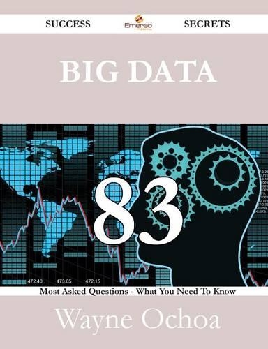 Big Data 83 Success Secrets - 83 Most Asked Questions on Big Data - What You Need to Know