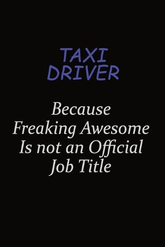Taxi Driver Because Freaking Awesome Is Not An Official Job Title