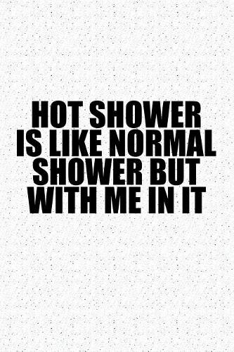 Hot Shower Is Like Normal Shower But with Me in It: A 6x9 Inch Matte Softcover Journal Notebook with 120 Blank Lined Pages
