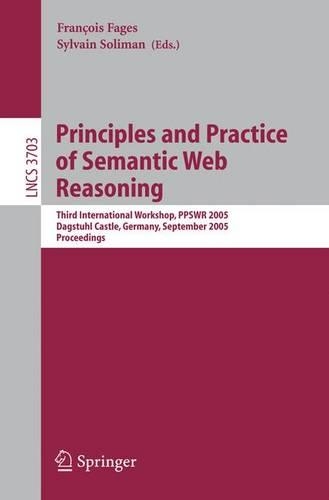 Principles and Practice of Semantic Web Reasoning: Third International Workshop, PPSWR 2005, Dagstuhl Castle, Germany, September 11-16, 2005, Proceedings(3703 Lecture Notes in Computer Science)