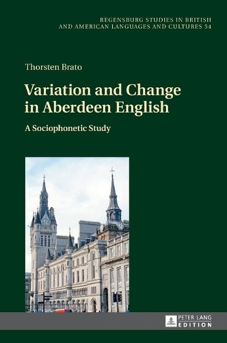 Variation and Change in Aberdeen English: A Sociophonetic Study(Regensburger Arbeiten Zur Anglistik Und Amerikanistik / Rege)