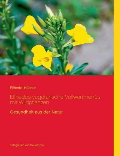 Elfriedes Vegetarische Vollwertmenus Mit Wildpflanzen: (German)