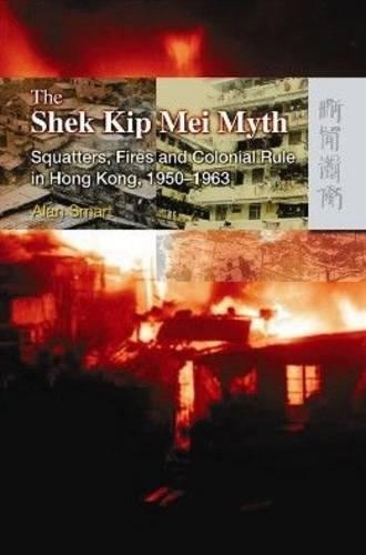 The Shek Kip Mei Myth – Squatters, Fires, and Colonial Rule in Hong Kong, 1950–1963
