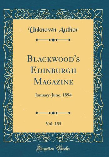 Blackwood's Edinburgh Magazine, Vol. 155: January-June, 1894 (Classic Reprint)