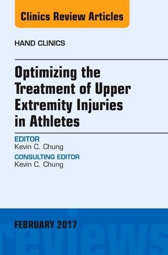Optimizing the Treatment of Upper Extremity Injuries in Athletes, an Issue of Hand Clinics: (33 Clinics: Orthopedics)
