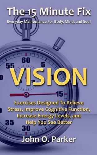 15 Minute Fix: VISION: Exercises Designed To Relieve Stress, Improve Cognitive Function, Increase Energy Levels, and Help You See Better(15 Minute Fix)