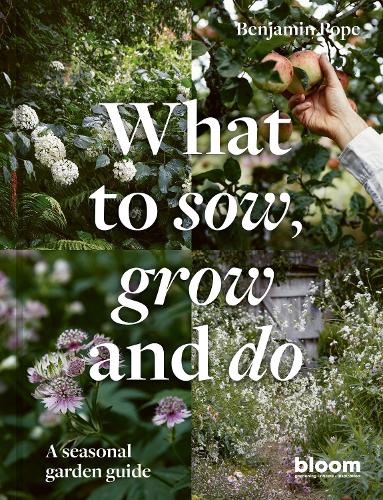 What to Sow, Grow and Do: Volume 4 A seasonal garden guide(Bloom)
