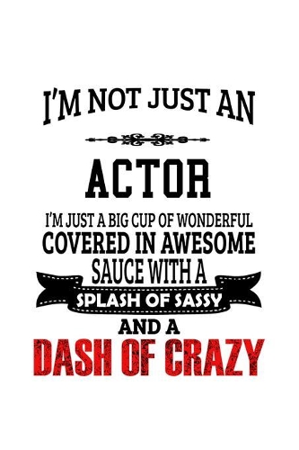 I'm Not Just An Actor I'm Just A Big Cup Of Wonderful Covered In Awesome Sauce With A Splash Of Sassy And A Dash Of Crazy
