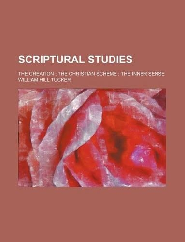 Scriptural Studies; The Creation the Christian Scheme the Inner Sense